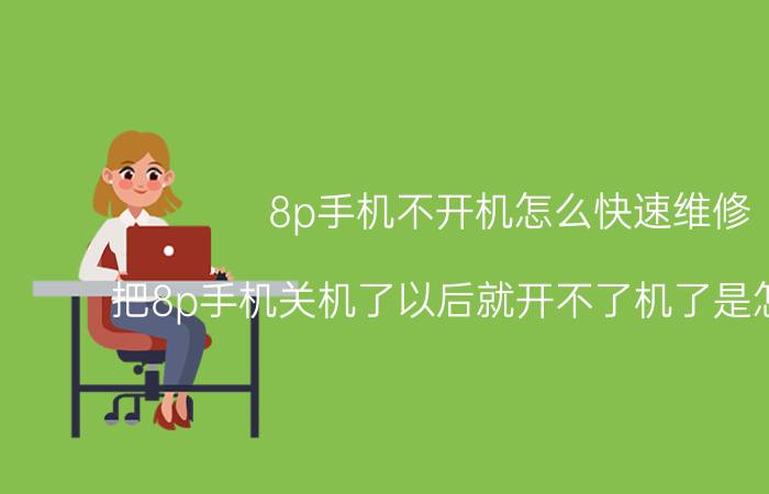 8p手机不开机怎么快速维修 把8p手机关机了以后就开不了机了是怎么回事？